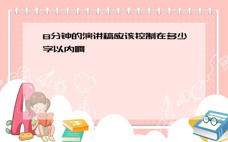 8分钟的演讲稿应该控制在多少字以内啊