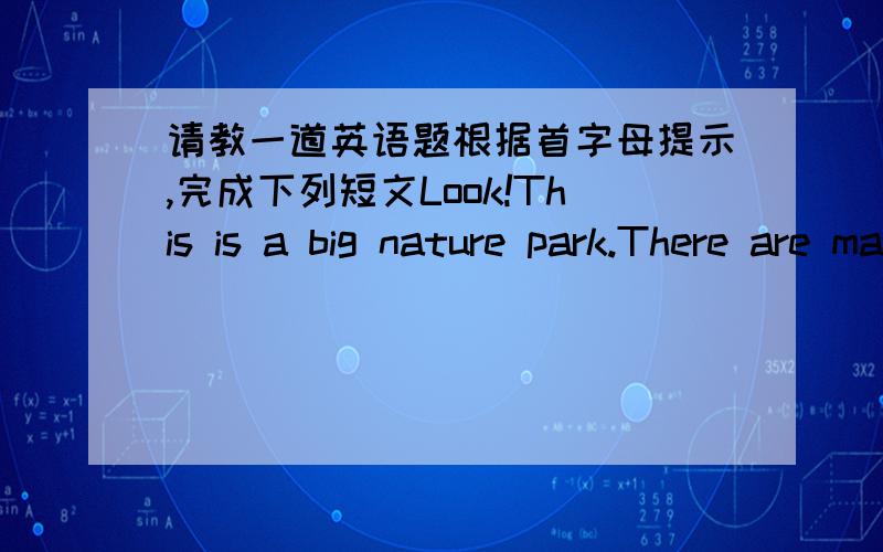 请教一道英语题根据首字母提示,完成下列短文Look!This is a big nature park.There are many animals in it.Look at the baby monkey.It`s d milk.The tigers are f .The giraffes are e the leaves.The kangaroos are j .The pandas are c the tre