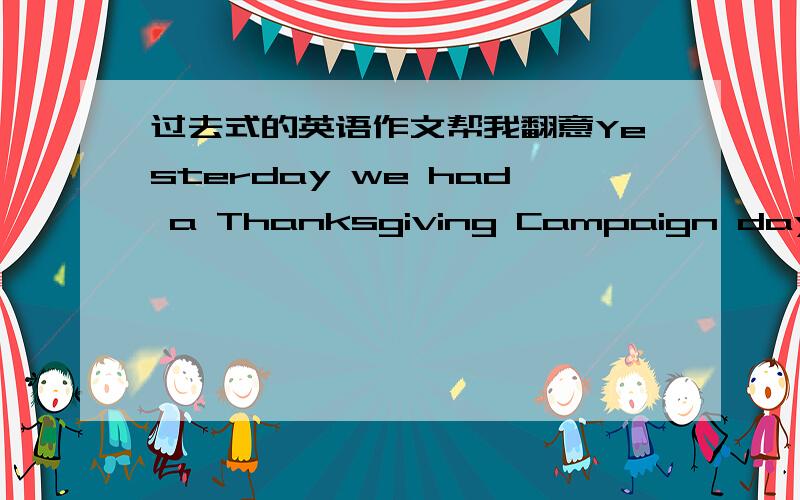 过去式的英语作文帮我翻意Yesterday we had a Thanksgiving Campaign day in our school.We did lots of things.In the morning,I made a thank-you card and gave it to my teacher.In the afterrnoon,we had a Chinese speech contest.At the speech cont