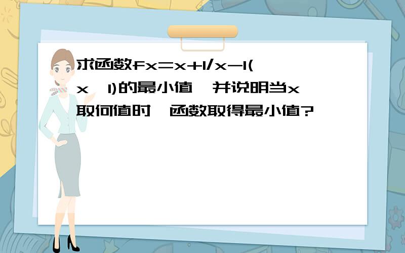 求函数fx=x+1/x-1(x＞1)的最小值,并说明当x取何值时,函数取得最小值?