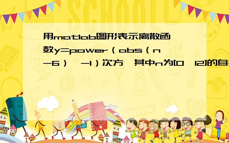 用matlab图形表示离散函数y=power（abs（n-6）,-1）次方,其中n为[0,12]的自然数,求程序,