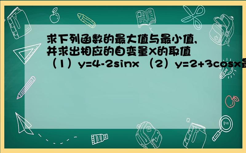 求下列函数的最大值与最小值,并求出相应的自变量X的取值 （1）y=4-2sinx （2）y=2+3cosx最好要有过程