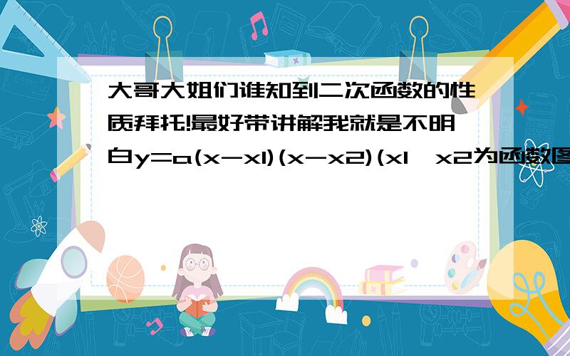 大哥大姐们谁知到二次函数的性质拜托!最好带讲解我就是不明白y=a(x-x1)(x-x2)(x1,x2为函数图象与x轴两点的横坐标）