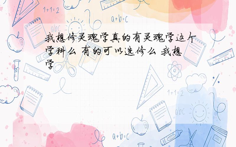 我想修灵魂学真的有灵魂学这个学科么 有的可以选修么 我想学