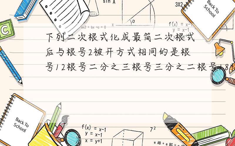 下列二次根式化成最简二次根式后与根号2被开方式相同的是根号12根号二分之三根号三分之二根号18快快快快快快快快快快快iiiiiiiiiiiiiii