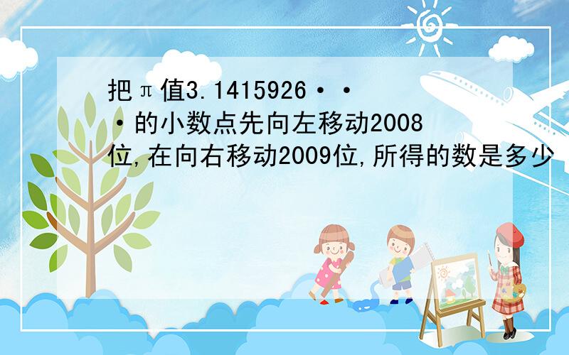 把π值3.1415926···的小数点先向左移动2008位,在向右移动2009位,所得的数是多少