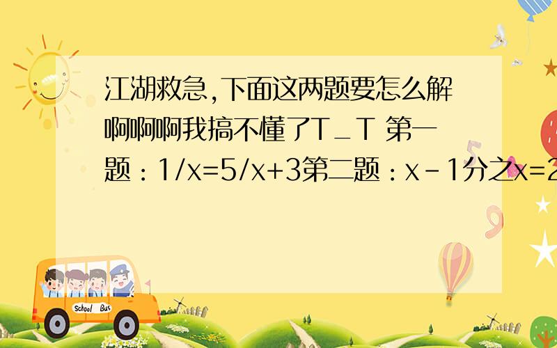 江湖救急,下面这两题要怎么解啊啊啊我搞不懂了T_T 第一题：1/x=5/x+3第二题：x-1分之x=2x-2分之3 再-2