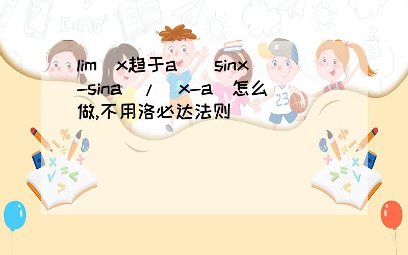 lim(x趋于a)(sinx-sina)/(x-a)怎么做,不用洛必达法则