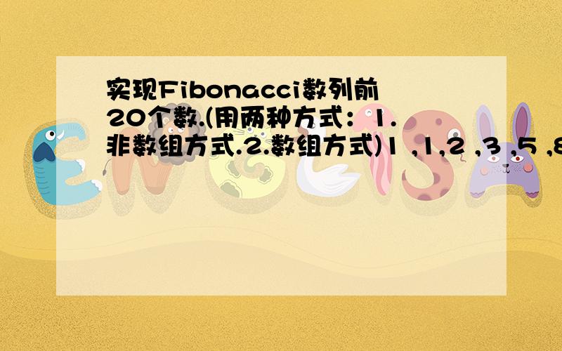 实现Fibonacci数列前20个数.(用两种方式：1.非数组方式.2.数组方式)1 ,1,2 ,3 ,5 ,8 ,13 ,21.使用C#写