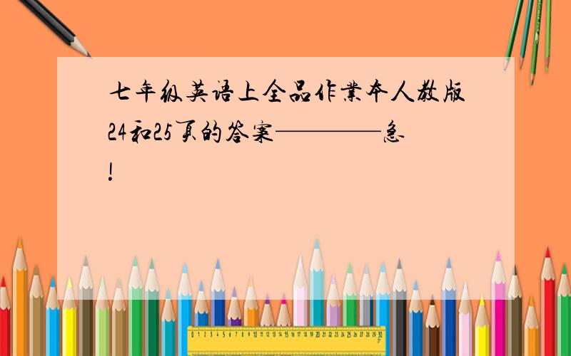 七年级英语上全品作业本人教版24和25页的答案————急!