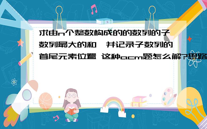 求由n个整数构成的的数列的子数列最大的和,并记录子数列的首尾元素位置 这种acm题怎么解?思路是什么?动态规划吗?