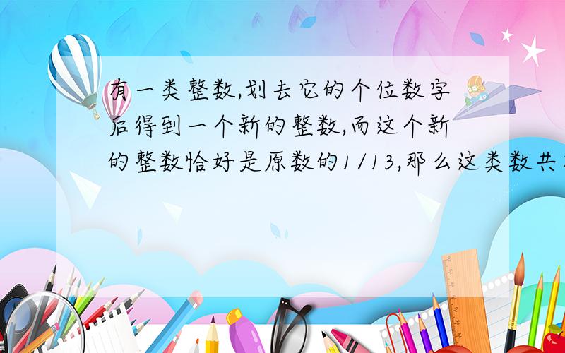 有一类整数,划去它的个位数字后得到一个新的整数,而这个新的整数恰好是原数的1/13,那么这类数共有几个?