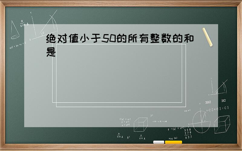 绝对值小于50的所有整数的和是_________