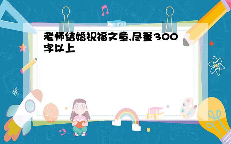 老师结婚祝福文章,尽量300字以上