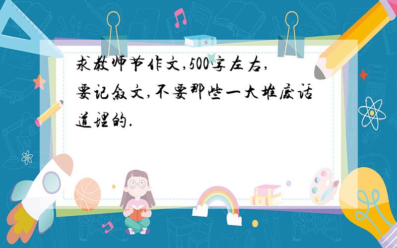 求教师节作文,500字左右,要记叙文,不要那些一大堆废话道理的.