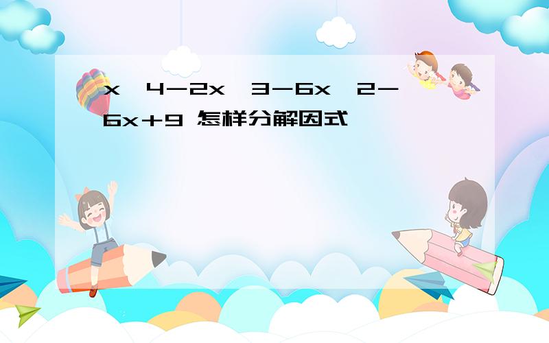 x＾4－2x＾3－6x＾2－6x＋9 怎样分解因式