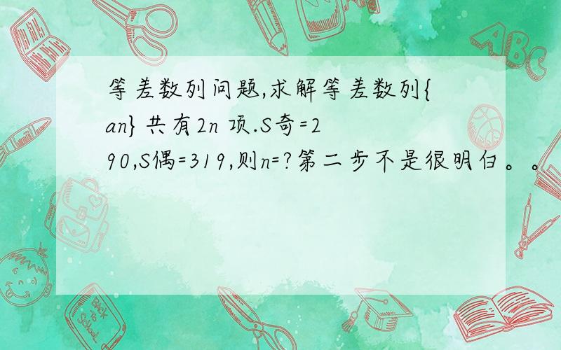 等差数列问题,求解等差数列{an}共有2n 项.S奇=290,S偶=319,则n=?第二步不是很明白。。