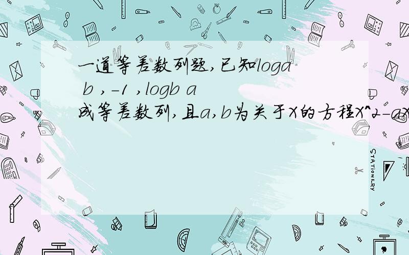 一道等差数列题,已知loga b ,-1 ,logb a成等差数列,且a,b为关于X的方程X^2-aX+d=0的两个根,求d.（^2表示X的平方 loga b表示 log以a为底b的对数）这道题我说错了应该是X^2-cX+d=0