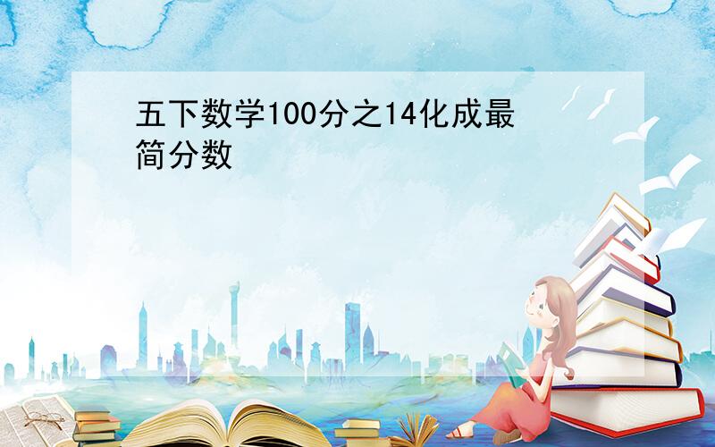 五下数学100分之14化成最简分数