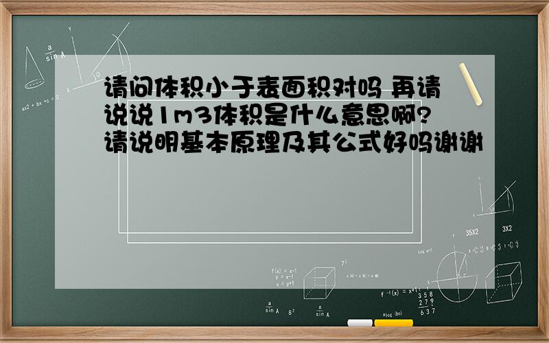 请问体积小于表面积对吗 再请说说1m3体积是什么意思啊?请说明基本原理及其公式好吗谢谢