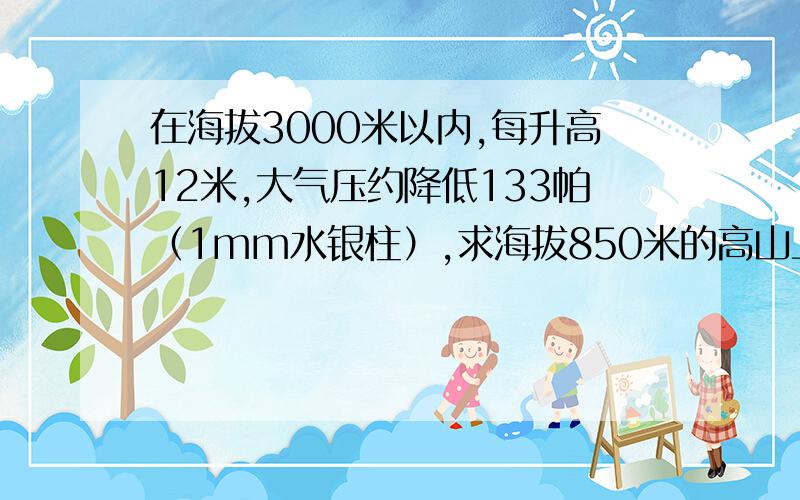 在海拔3000米以内,每升高12米,大气压约降低133帕（1mm水银柱）,求海拔850米的高山上水的沸点是多少?（海平面处的大气压强值取760mm水银柱）