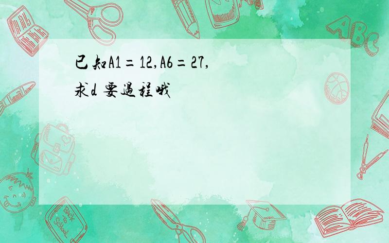 已知A1=12,A6=27,求d 要过程哦