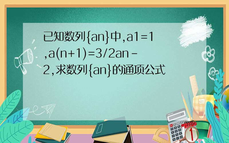 已知数列{an}中,a1=1,a(n+1)=3/2an-2,求数列{an}的通项公式