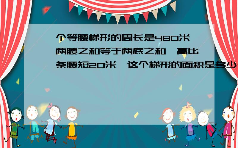 一个等腰梯形的周长是480米,两腰之和等于两底之和,高比一条腰短20米,这个梯形的面积是多少公顷