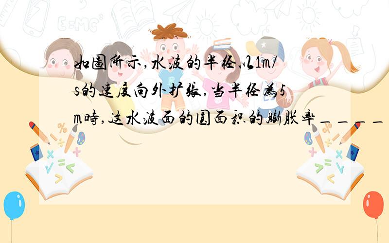 如图所示,水波的半径以1m/s的速度向外扩张,当半径为5m时,这水波面的圆面积的膨胀率______m2/s答案是10π