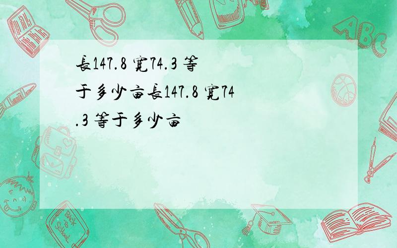 长147.8 宽74.3 等于多少亩长147.8 宽74.3 等于多少亩