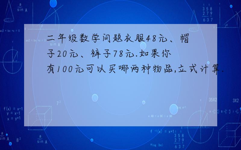 二年级数学问题衣服48元、帽子20元、裤子78元.如果你有100元可以买哪两种物品,立式计算.