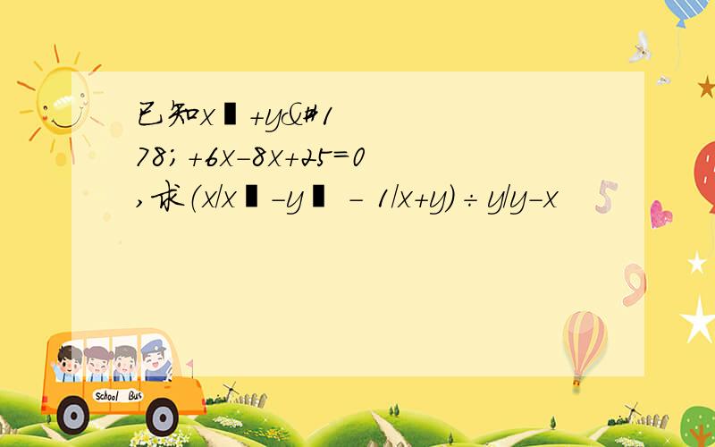 已知x²+y²+6x-8x+25=0,求（x/x²-y² - 1/x+y）÷y/y-x