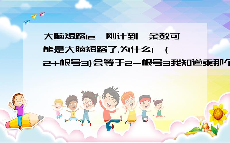 大脑短路le,刚计到一条数可能是大脑短路了.为什么1÷(2+根号3)会等于2-根号3我知道乘那个可以 但是我想知道为什么