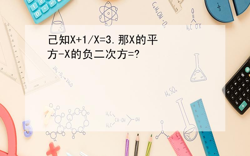 己知X+1/X=3.那X的平方-X的负二次方=?