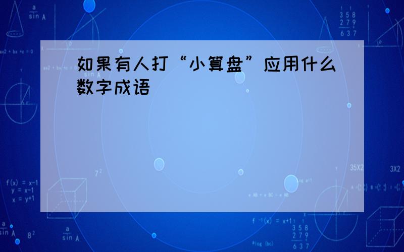 如果有人打“小算盘”应用什么数字成语