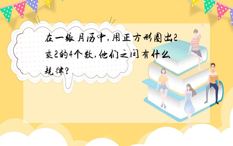 在一张月历中,用正方形圈出2乘2的4个数,他们之间有什么规律?