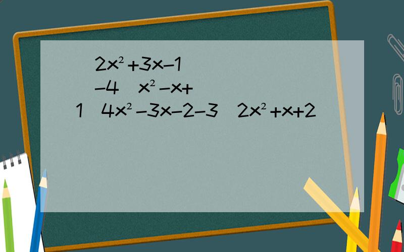 （2x²+3x-1）-4（x²-x+1）4x²-3x-2-3(2x²+x+2）