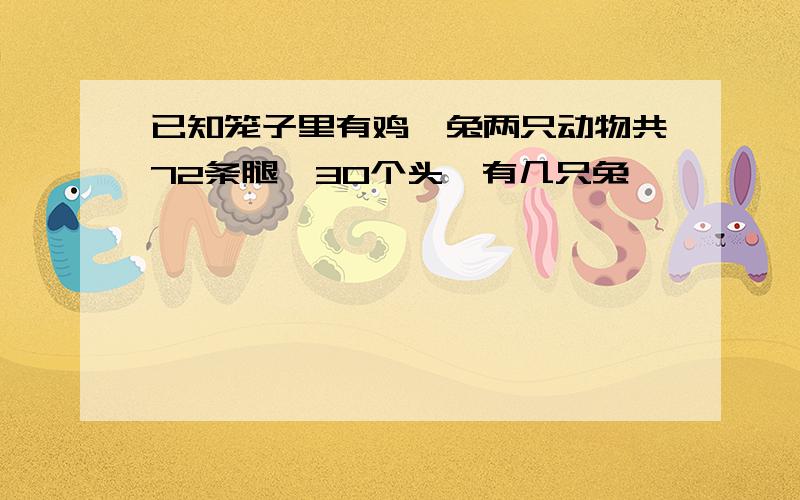 已知笼子里有鸡、兔两只动物共72条腿,30个头,有几只兔