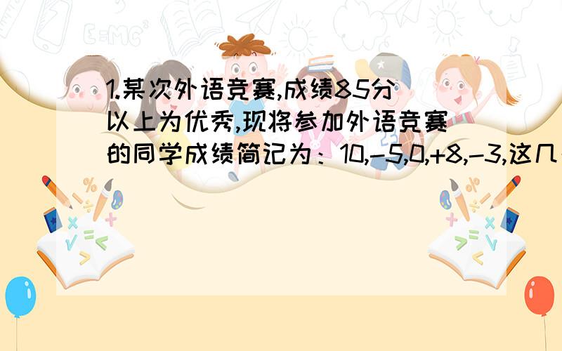 1.某次外语竞赛,成绩85分以上为优秀,现将参加外语竞赛的同学成绩简记为：10,-5,0,+8,-3,这几名同学的平均成绩为______分.