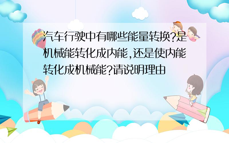 汽车行驶中有哪些能量转换?是机械能转化成内能,还是使内能转化成机械能?请说明理由