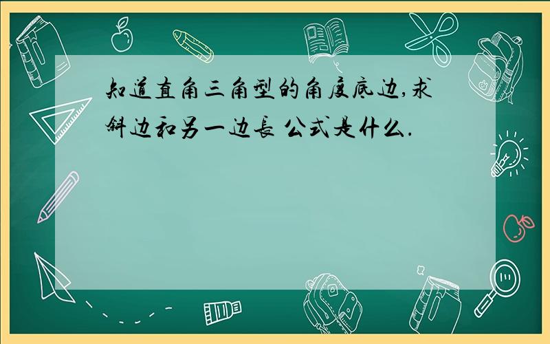 知道直角三角型的角度底边,求斜边和另一边长 公式是什么.