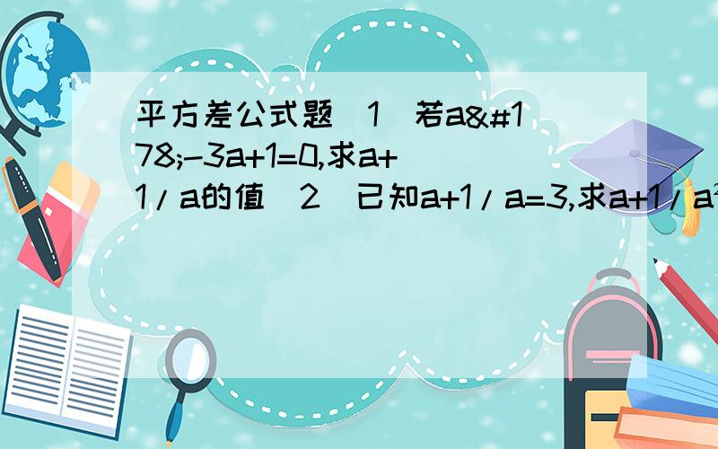 平方差公式题（1）若a²-3a+1=0,求a+1/a的值（2）已知a+1/a=3,求a+1/a²和1/a的四次方的值（3）m²+6m=10,则（m+3）²=?