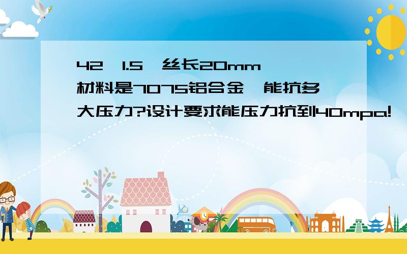 42*1.5,丝长20mm,材料是7075铝合金,能抗多大压力?设计要求能压力抗到40mpa!