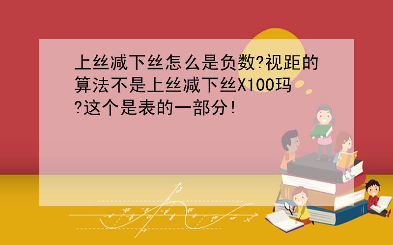 上丝减下丝怎么是负数?视距的算法不是上丝减下丝X100玛?这个是表的一部分!