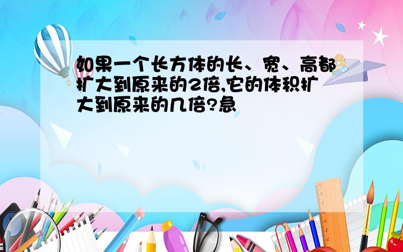 如果一个长方体的长、宽、高都扩大到原来的2倍,它的体积扩大到原来的几倍?急