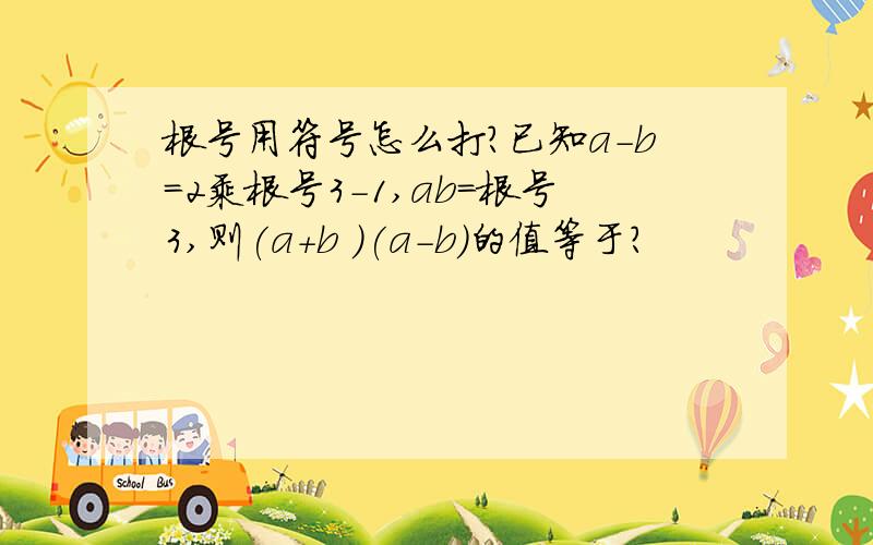 根号用符号怎么打?已知a-b=2乘根号3-1,ab=根号3,则(a+b )(a-b)的值等于?