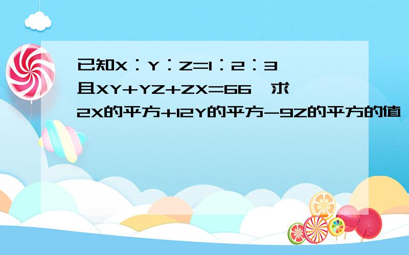 已知X：Y：Z=1：2：3,且XY+YZ+ZX=66,求2X的平方+12Y的平方-9Z的平方的值