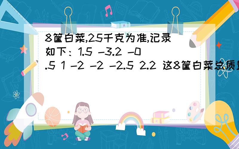 8筐白菜,25千克为准,记录如下：1.5 -3.2 -0.5 1 -2 -2 -2.5 2.2 这8筐白菜总质量为多少