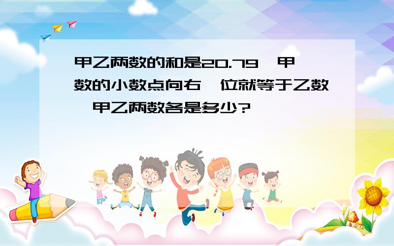 甲乙两数的和是20.79,甲数的小数点向右一位就等于乙数,甲乙两数各是多少?