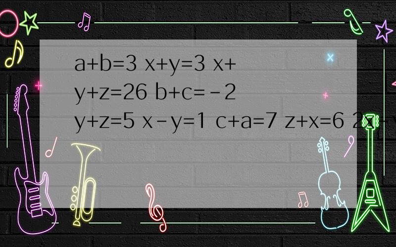 a+b=3 x+y=3 x+y+z=26 b+c=-2 y+z=5 x-y=1 c+a=7 z+x=6 2x-y+z=18 三元一次方程组,3x+z=7 x-y=3 x-y+z=2x+y+2z=7 x+y=5 y+z-x=-52x+3y-z=12 2x-y+z=18 z-y-x=4对于回答全对者,本人会给予奖励,